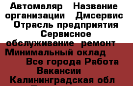 Автомаляр › Название организации ­ Дмсервис › Отрасль предприятия ­ Сервисное обслуживание, ремонт › Минимальный оклад ­ 40 000 - Все города Работа » Вакансии   . Калининградская обл.,Пионерский г.